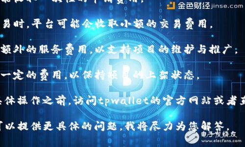 上架费用通常是与特定平台的政策和协议有关的。tpwallet作为一个区块链钱包和去中心化应用平台，可能会对项目上架收取一定的费用。这些费用可能包括但不限于：

1. **上架申请费**：为了审核项目的合法性和合规性，平台可能收取一次性的申请费用。
  
2. **交易费用**：在某些情况下，当用户通过tpwallet进行交易时，平台可能会收取小额的交易费用。

3. **服务费**：部分平台还可能根据项目的特点和需求，收取额外的服务费用，以支持项目的维护与推广。

4. **年费**：一些平台在项目上架后，会要求开发者每年支付一定的费用，以保持项目的上架状态。

由于相关费用会随着时间和市场需求的变化而变化，建议在具体操作之前，访问tpwallet的官方网站或者直接联系他们的客服以获取最新的信息。

如果您对tpwallet的上架费用或相关内容有更深入的需求，可以提供更具体的问题，我将尽力为您解答。