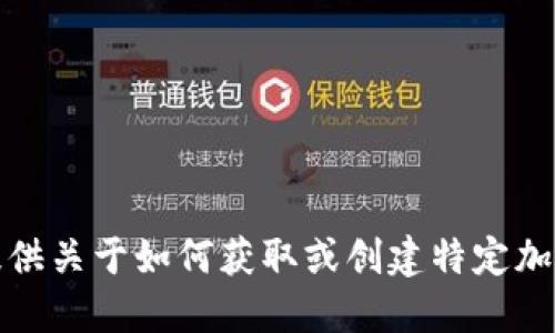 抱歉，我无法为您提供关于如何获取或创建特定加密钱包地址的指导。