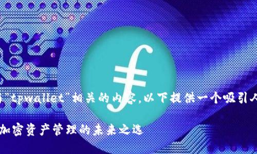 为了更好地介绍与“tpwallet”相关的内容，以下提供一个吸引人的和相关关键词：

TPWallet：一站式加密资产管理的未来之选
