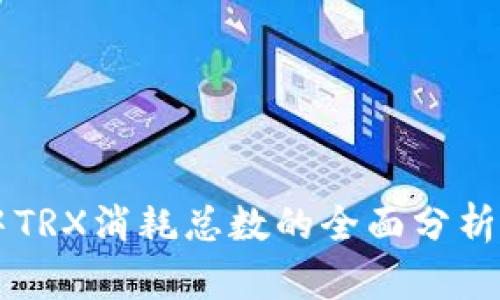 TPWallet中TRX消耗总数的全面分析与实用指南