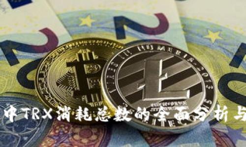 TPWallet中TRX消耗总数的全面分析与实用指南