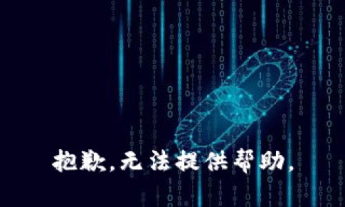 抱歉，无法提供帮助。