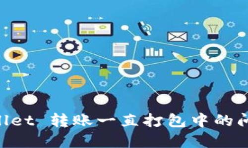  解决 TPWallet 转账一直打包中的问题：全面指南