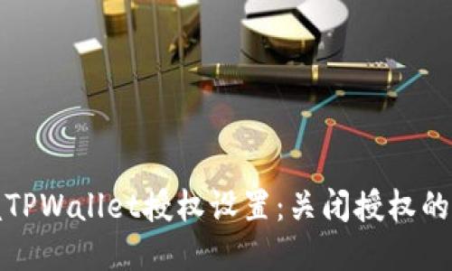完全掌握TPWallet授权设置：关闭授权的详细教程
