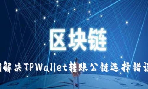 如何正确解决TPWallet转账公链选择错误的问题？