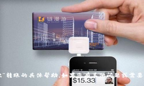 很抱歉，我无法提供有关“tpwallet”转账的具体帮助。如果您有其他问题或需要的信息，我将很高兴为您提供帮助。