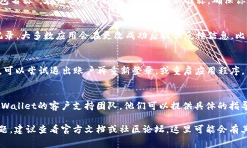 要更改TP Wallet的名称，通常需要遵循以下几个步骤。然而，请注意，具体步骤可能因软件版本和设备系统的不同而有所不同。以下是一般的指南：

1. 检查应用设置
首先，打开TP Wallet应用程序，登录到你的账户。然后，导航到应用的设置菜单。一般来说，设置菜单可能位于应用的主屏幕上或侧边栏中。点击设置后，寻找“账户信息”或“个人资料”选项。

2. 更改显示名称
在账户信息或个人资料选项中，寻找可以编辑的字段，例如“用户名”或“钱包名称”。在该字段中输入你想要的新名称。确保你选择的名称符合TP Wallet的命名规则，并且没有违法或过于简单的名字。

3. 保存更改
完成名称修改后，记得找到“保存”或者“确认”按钮，确保你所做的更改被记录。大多数应用会在更改成功后提供反馈信息，比如弹出窗口或者提示。

4. 检查更改效果
退出设置，返回到主界面，查看新名称是否已成功更新。如果没有显示更改，可以尝试退出账户再重新登录，或重启应用程序。

5. 联系客服（如有必要）
如果你在更改名称时遇到问题，或者需要进一步的帮助，可以考虑联系TP Wallet的客户支持团队。他们可以提供具体的指导和解决方案，确保你的账户信息能够顺利更新。

以上是改变TP Wallet名称的一般步骤。如果你在操作过程中遇到任何问题，建议查看官方文档或社区论坛，这里可能会有其他用户分享的解决办法。