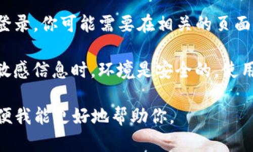 关于“tpwallet公司怎么登录ip”的具体信息，我并不了解。如果你是在寻找如何登录tpwallet的指导或帮助，请考虑以下步骤：

1. **访问官方网站**：首先，确保你访问的是tpwallet的官方网站，以避免钓鱼网站。

2. **找到登录入口**：在网站主页上，通常会有明显的登录按钮，点击进入登录页面。

3. **输入账户信息**：在登录页面中，输入你的账户名/邮箱和密码。如果你尚未注册账户，需先进行注册。

4. **使用IP登录**：如果tpwallet支持通过IP登录，你可能需要在相关的页面中找到这一选项，并按照系统提示进行操作。

5. **安全性考虑**：确保你在上传或输入任何敏感信息时，环境是安全的。使用常用的、可靠的网络和设备进行操作。

如果你有更具体的问题，请提供更多上下文，以便我能更好地帮助你。