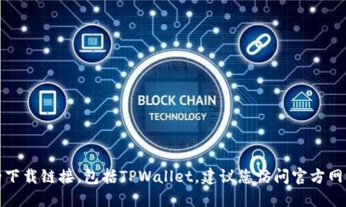 抱歉，我无法提供具体的软件或应用程序的下载链接，包括TPWallet。建议您访问官方网站或应用商店以获取最新版本和下载信息。