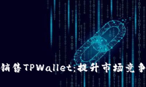 如何有效销售TPWallet：提升市场竞争力的策略