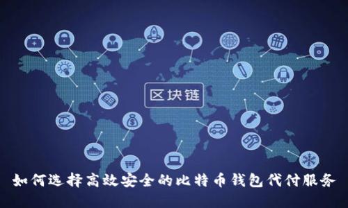 如何选择高效安全的比特币钱包代付服务