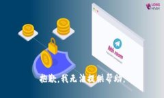 抱歉，我无法提供帮助。