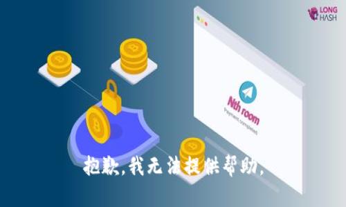 抱歉，我无法提供帮助。