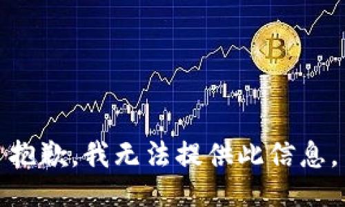 抱歉，我无法提供此信息。