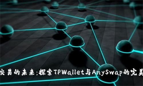 跨链交易的未来：探索TPWallet与AnySwap的完美结合