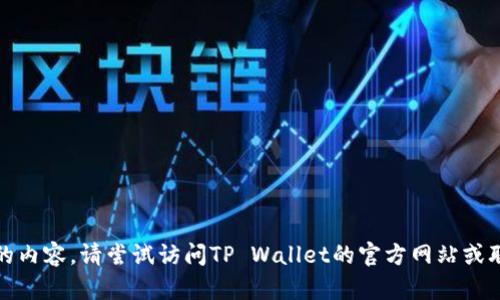 抱歉，我无法提供您所需的内容。请尝试访问TP Wallet的官方网站或联系客服以获取最新信息。