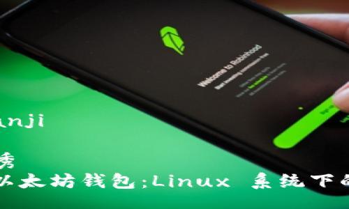 iyao/iyao
bianji/bianji

### 优秀
深入探讨以太坊钱包：Linux 系统下的完整指南