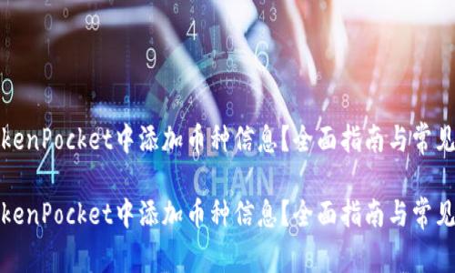如何在TokenPocket中添加币种信息？全面指南与常见问题解答

如何在TokenPocket中添加币种信息？全面指南与常见问题解答