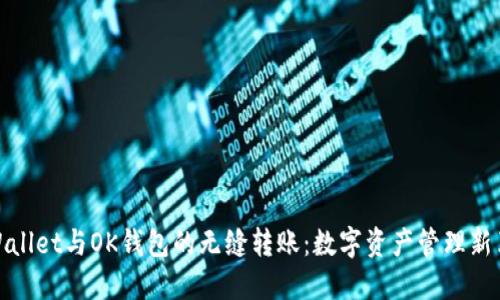 TPWallet与OK钱包的无缝转账：数字资产管理新革命
