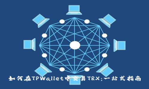 如何在TPWallet中交易TRX：一站式指南