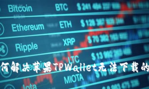 : 如何解决苹果TPWallet无法下载的问题