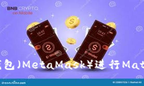 如何使用小狐狸钱包（MetaMask）进行Matic（Polygon）交易？