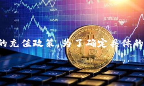 关于TPWallet和火币充 trx 币（Tron）的相关问题，通常，各个交易所和钱包有不同的充值政策。为了确定具体的充值额度，建议您访问火币官方网站或相关支持页面，以获取最新的信息和服务条款。

如果您有其他关于虚拟货币的问题或者需要其他方面的信息，请告诉我！