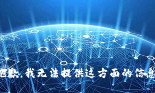 抱歉，我无法提供这方面的信息。