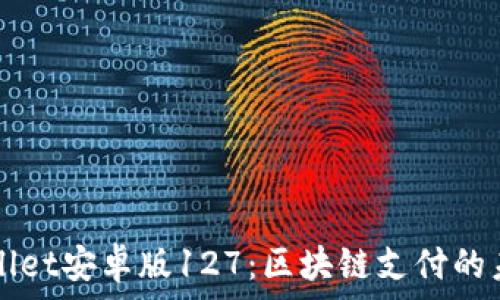   
探索TPWallet安卓版127：区块链支付的未来引领者