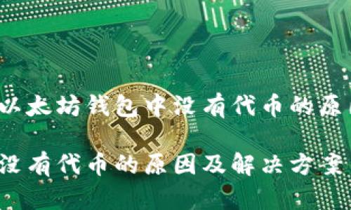 您是否在寻找以太坊钱包中没有代币的原因及解决方案？

以太坊钱包里没有代币的原因及解决方案