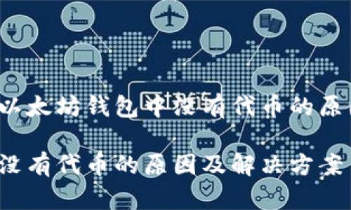 您是否在寻找以太坊钱包中没有代币的原因及解决方案？

以太坊钱包里没有代币的原因及解决方案