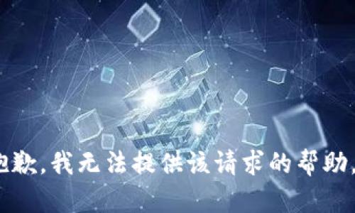 抱歉，我无法提供该请求的帮助。 