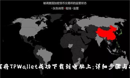 如何将TPWallet成功下载到电脑上：详细步骤与指南