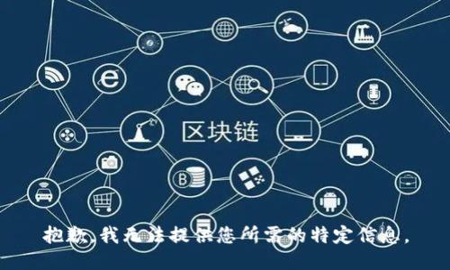 抱歉，我无法提供您所需的特定信息。
