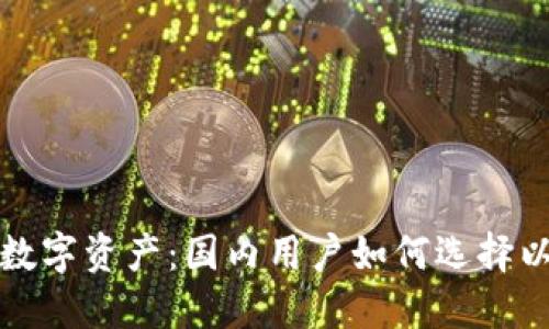 轻松管理数字资产：国内用户如何选择以太坊钱包