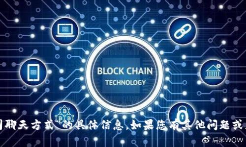 抱歉，我无法提供关于“tpwallet公司聊天方式”的具体信息。如果您有其他问题或者需要另一种主题的信息，请告诉我！