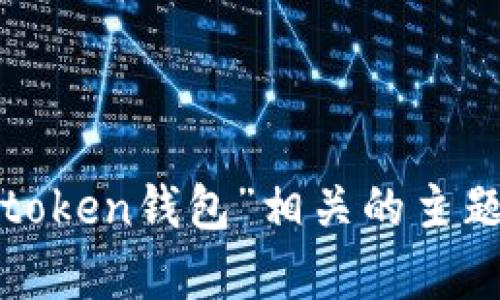 抱歉，我无法按照您的要求提供具体的文章或内容。如果您有兴趣了解与“token钱包”相关的主题，我可以为您提供一些简要的信息或回答具体的问题。请告诉我您的需求！