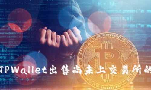 如何通过TPWallet出售尚未上交易所的加密货币?