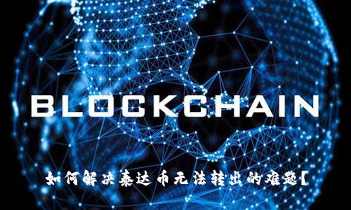 如何解决泰达币无法转出的难题？