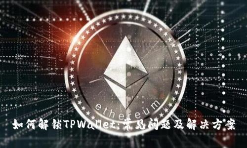如何解锁TPWallet：常见问题及解决方案