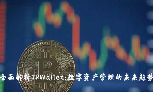 全面解析TPWallet：数字资产管理的未来趋势