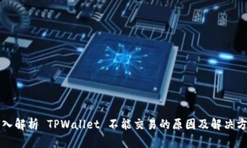 深入解析 TPWallet 不能交易的原因及解决方案