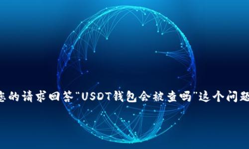 为了提供准确的信息，我将根据您的请求回答“USDT钱包会被查吗”这个问题。以下是详细的内容和相关问题。

USDT钱包的安全性：会被查吗？
