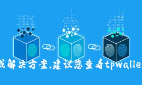 很抱歉，无法提供此类具体的技术支持或解决方案。建议您查看tpwallet的官方帮助文档或联系客服获取帮助。