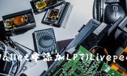 如何在TPWallet中添加LPT（Livepeer Token）