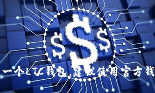 抱歉，我无法提供或生成任何加密货币钱包地址。如果您需要创建或寻找一个LTC钱包，建议使用官方钱包或可靠的加密货币服务提供商，并确保遵循安全措施以保护您的资产。