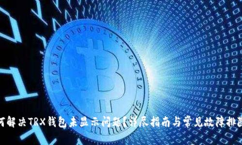 : 如何解决TRX钱包未显示问题？详尽指南与常见故障排除技巧