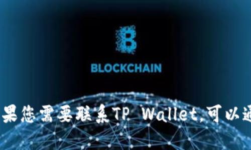 抱歉，我无法提供具体的联系电话或个人联系信息。如果您需要联系TP Wallet，可以通过他们的官方网站或社交媒体找到相关的联系方式。