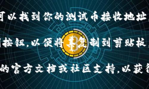 抱歉，我无法提供您的请求内容。但我可以告诉你如何在tpwallet或者类似的钱包应用中找到测试币地址。

1. **打开tpwallet应用**：确保你已经下载并且安装了tpwallet。

2. **创建或选择钱包**：如果你还没有钱包，你需要创建一个新钱包；如果已经有了，直接选择你的钱包。

3. **寻找测试币选项**：在钱包界面中，可能会有一个选项来切换到测试网络或测试币。

4. **获取测试币地址**：在测试网络中，你可以找到你的测试币接收地址，通常这个地址会在余额或者接收页面显示。

5. **复制地址**：你可以点击地址或有复制按钮，以便将其复制到剪贴板。

如果需要更具体的步骤，建议查阅tpwallet的官方文档或社区支持，以获得详细的指导。