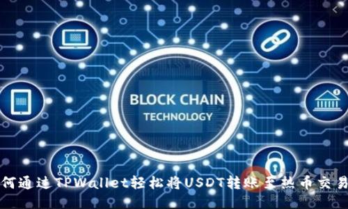 如何通过TPWallet轻松将USDT转账至热币交易所
